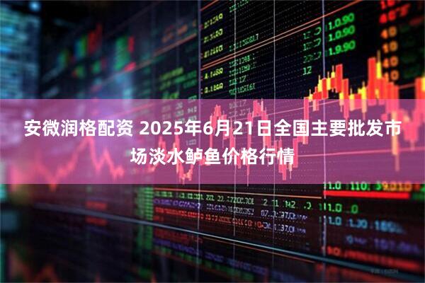 安微润格配资 2025年6月21日全国主要批发市场淡水鲈鱼价格行情