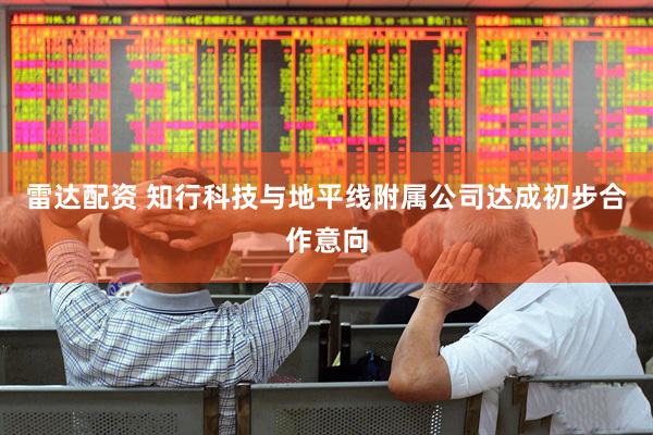 雷达配资 知行科技与地平线附属公司达成初步合作意向