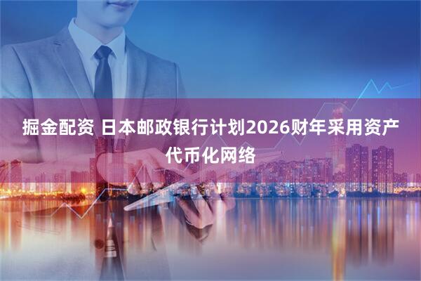 掘金配资 日本邮政银行计划2026财年采用资产代币化网络