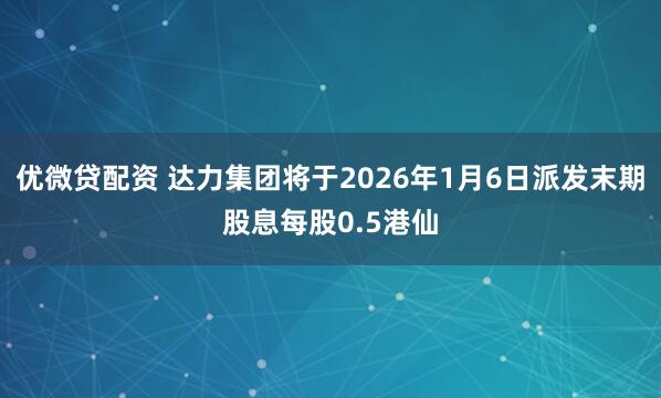 优微贷配资 达力集团将于2026年1月6日派发末期股息每股0.5港仙