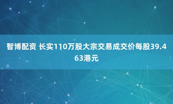 智博配资 长实110万股大宗交易成交价每股39.463港元