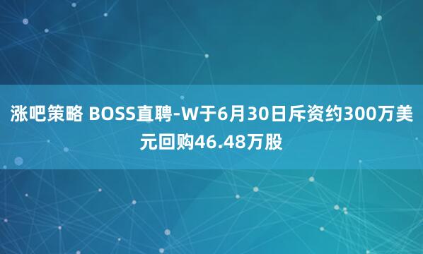涨吧策略 BOSS直聘-W于6月30日斥资约300万美元回购46.48万股