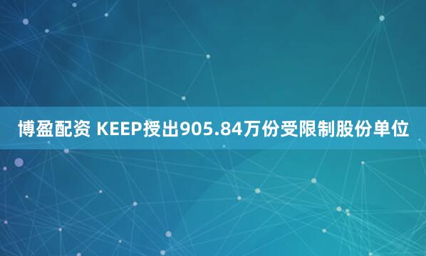 博盈配资 KEEP授出905.84万份受限制股份单位